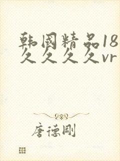 韩国精品18久久久久久vr