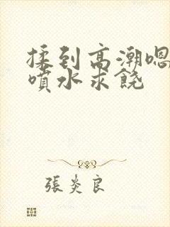 揉到高潮嗯啊～喷水求饶