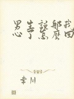 男生说那我就放心了怎么回复