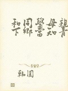 和同学母亲一起下乡当知青的小说