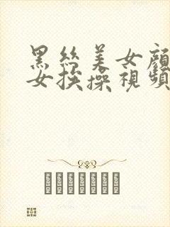 黑丝美女颜值美女挨操视频