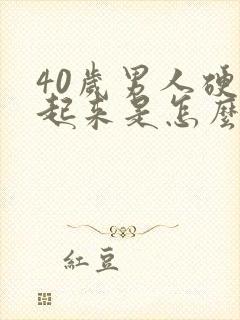 40岁男人硬不起来是怎么回事