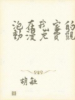 泡在我家的辣妹动漫免费观看全集有