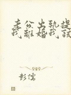 老公出轨提出跟我离婚我该怎么办