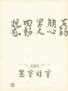 挽回男朋友的话感动人心的话