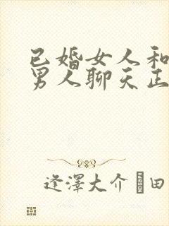 已婚女人和已婚男人聊天正常吗