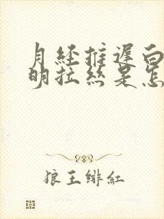 月经推迟白带透明拉丝是怎么回事