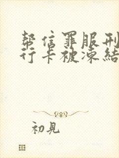 帮信罪服刑完银行卡被冻结能解冻吗