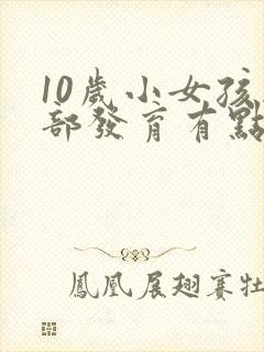 10岁小女孩胸部发育有点快怎么办