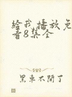 给我播放免费观看8集全