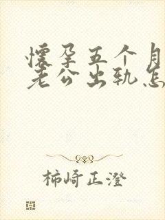 怀孕五个月发现老公出轨怎么办