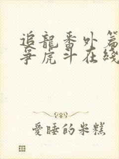 追龙番外篇之龙争虎斗在线观看