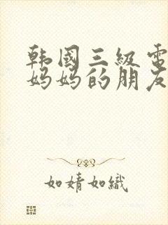 韩国三级电影,妈妈的朋友