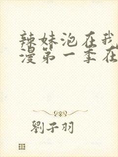 辣妹泡在我家动漫第一季在线观看全