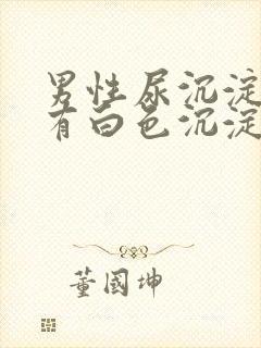 男性尿沉淀后里有白色沉淀物