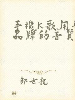 手机k歌用哪个品牌的音质好