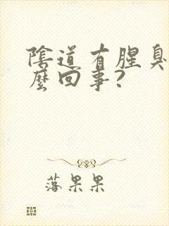 阴道有腥臭味怎么回事?