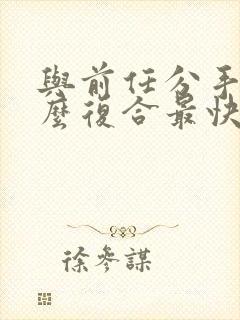 与前任分手后怎么复合最快