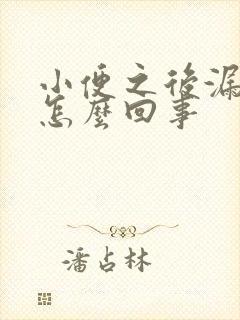 小便之后漏尿是怎么回事