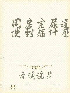 同房完尿道口小便刺痛什么原因