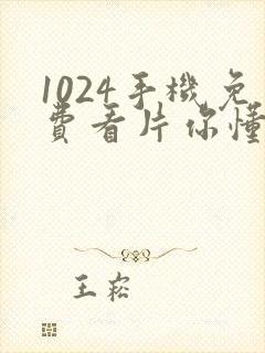 1024手机免费看片你懂得看看