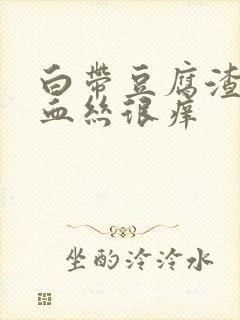 白带豆腐渣状带血丝很痒