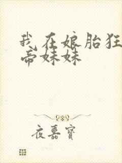 我在娘胎狂宠女帝妹妹