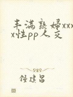 丰满熟妇xxxx性pp人交