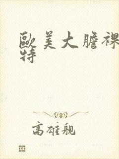 欧美大胆裸体模特