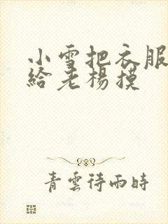 小雪把衣服解开给老杨摸