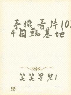 手机看片1024日韩基地