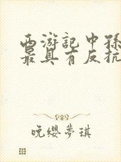 西游记中孙悟空最具有反抗精神的故事情节