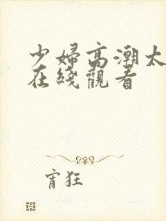 少妇高潮太爽了在线观看