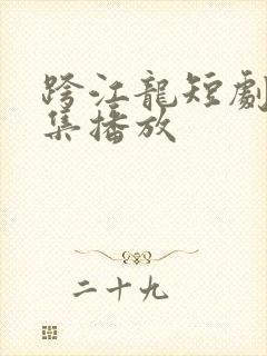 跨江龙短剧60集播放封面