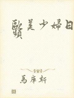 欧美少妇日皮视频