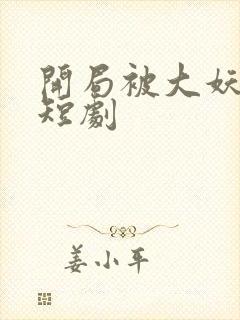 开局被大妖索命短剧