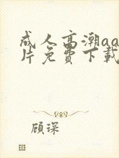 成人高潮aa毛片免费下载