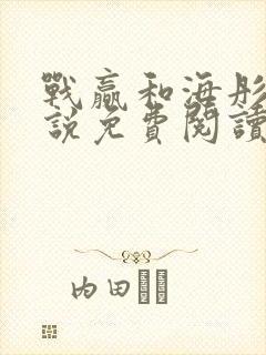 战赢和海彤的小说免费阅读无弹窗