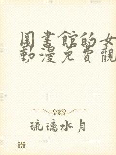 图书馆的女朋友动漫免费观看全集