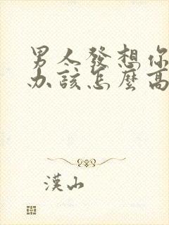 男人发想你了咋办该怎么高情商回复