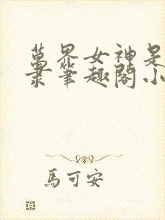 万界女神是我奴隶笔趣阁小说免费阅读