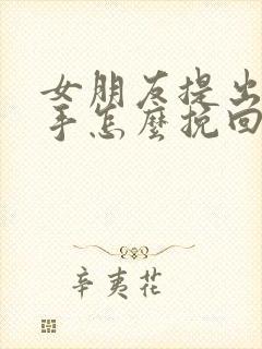 女朋友提出了分手怎么挽回