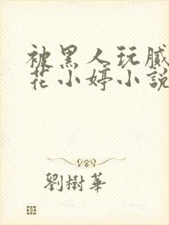 被黑人玩腻的校花小婷小说封面