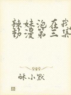 辣妹泡在我家看动漫第三集在线播放