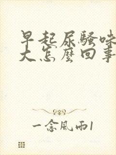 早起尿骚味特别大怎么回事