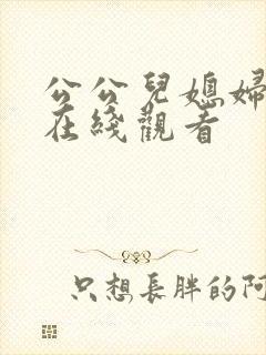 公公儿媳妇伦理在线观看