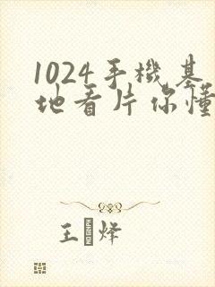 1024手机基地看片你懂得的