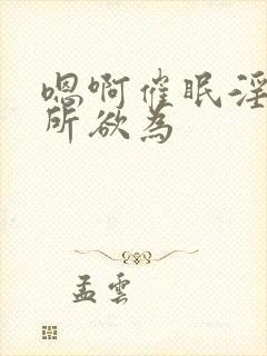 嗯啊催眠淫乳为所欲为