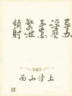 频繁手淫导致早射泄怎么办