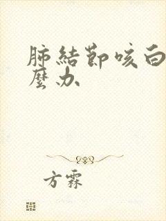 肺结节咳白痰怎么办